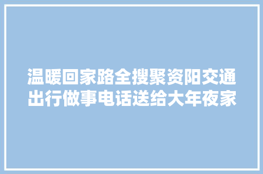 温暖回家路全搜聚资阳交通出行做事电话送给大年夜家