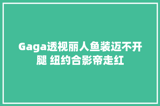 Gaga透视丽人鱼装迈不开腿 纽约合影帝走红