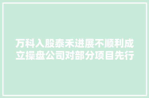 万科入股泰禾进展不顺利成立操盘公司对部分项目先行解套