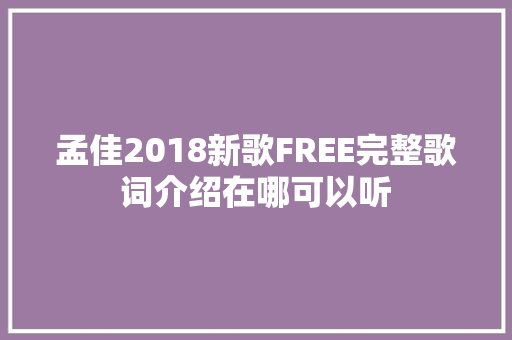 孟佳2018新歌FREE完整歌词介绍在哪可以听