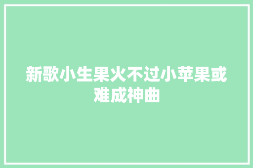 新歌小生果火不过小苹果或难成神曲 休闲娱乐