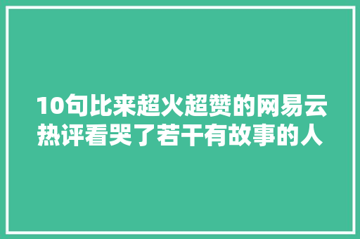 10句比来超火超赞的网易云热评看哭了若干有故事的人啊