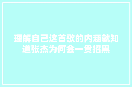 理解自己这首歌的内涵就知道张杰为何会一贯招黑