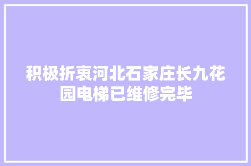 积极折衷河北石家庄长九花园电梯已维修完毕