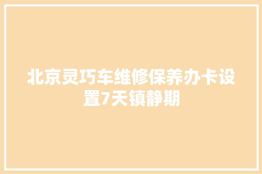 北京灵巧车维修保养办卡设置7天镇静期