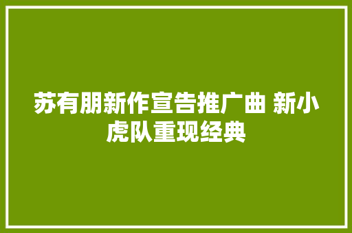 苏有朋新作宣告推广曲 新小虎队重现经典