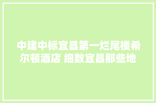 中建中标宜昌第一烂尾楼希尔顿酒店 细数宜昌那些地标建筑