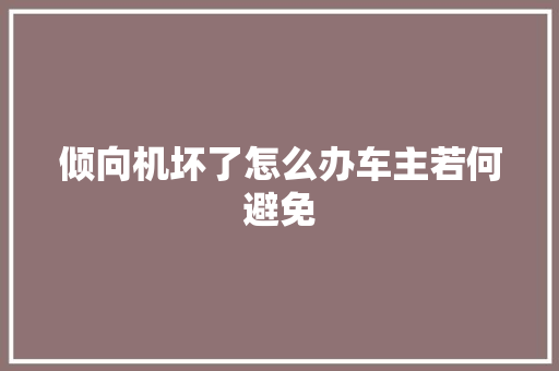 倾向机坏了怎么办车主若何避免