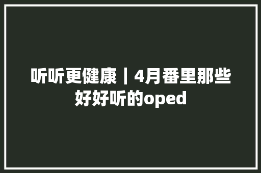听听更健康｜4月番里那些好好听的oped