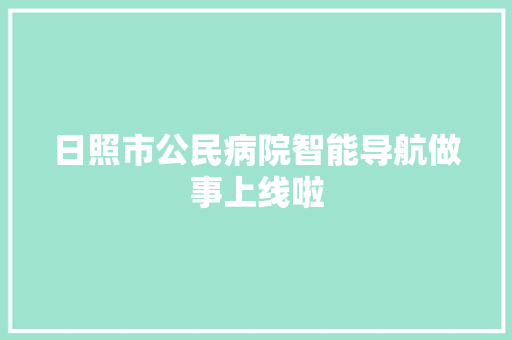 日照市公民病院智能导航做事上线啦