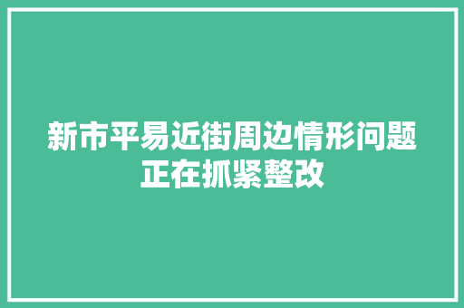 新市平易近街周边情形问题正在抓紧整改