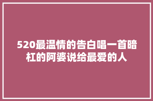 520最温情的告白唱一首暗杠的阿婆说给最爱的人