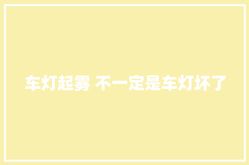 车灯起雾 不一定是车灯坏了