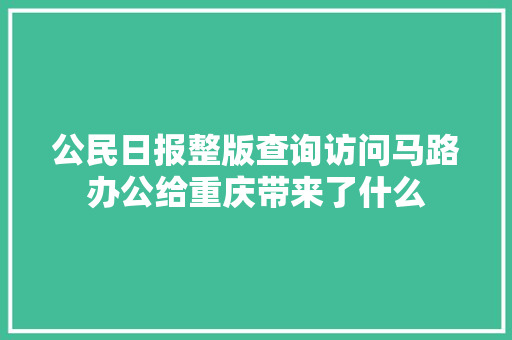 公民日报整版查询访问马路办公给重庆带来了什么