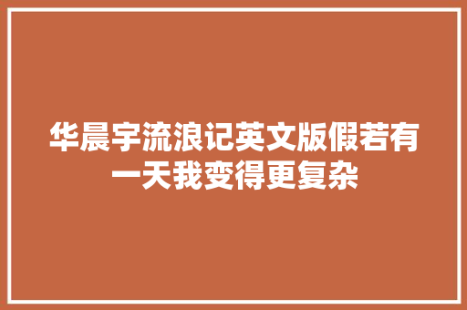 华晨宇流浪记英文版假若有一天我变得更复杂