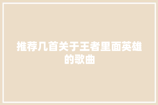 推荐几首关于王者里面英雄的歌曲