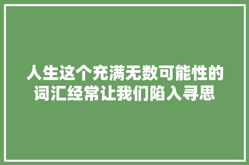 人生这个充满无数可能性的词汇经常让我们陷入寻思