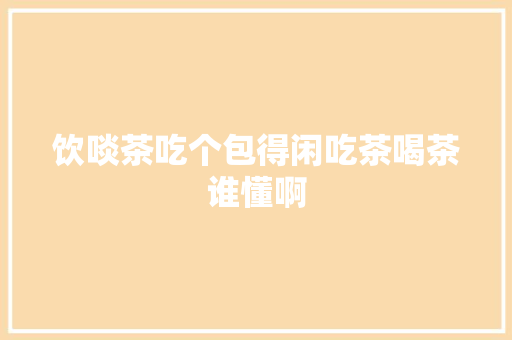 饮啖茶吃个包得闲吃茶喝茶谁懂啊