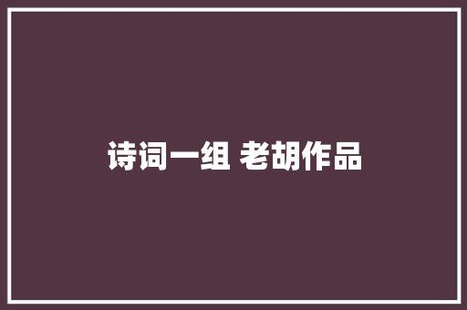 诗词一组 老胡作品