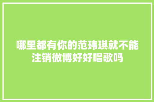哪里都有你的范玮琪就不能注销微博好好唱歌吗