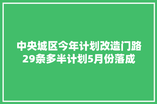 中央城区今年计划改造门路29条多半计划5月份落成
