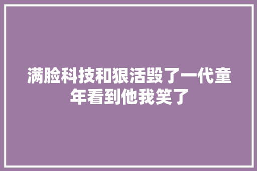 满脸科技和狠活毁了一代童年看到他我笑了