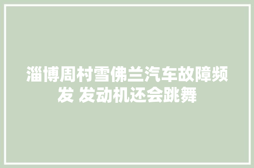 淄博周村雪佛兰汽车故障频发 发动机还会跳舞