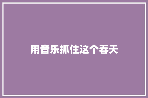 用音乐抓住这个春天