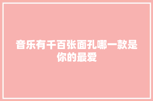 音乐有千百张面孔哪一款是你的最爱