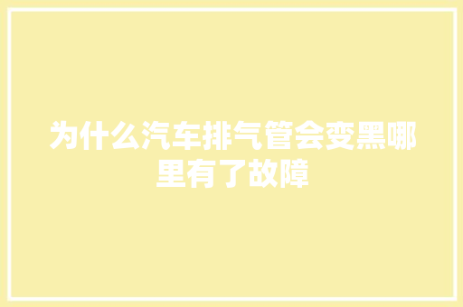 为什么汽车排气管会变黑哪里有了故障