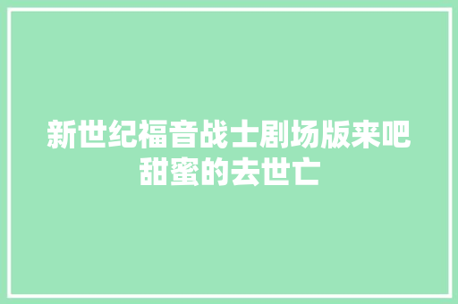 新世纪福音战士剧场版来吧甜蜜的去世亡 休闲娱乐