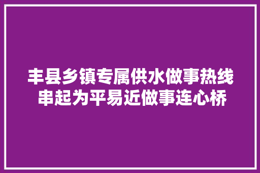 丰县乡镇专属供水做事热线 串起为平易近做事连心桥