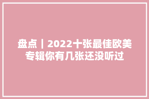 盘点｜2022十张最佳欧美专辑你有几张还没听过