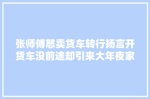张师傅怒卖货车转行扬言开货车没前途却引来大年夜家看笑话