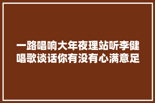 一路唱响大年夜理站听李健唱歌谈话你有没有心满意足