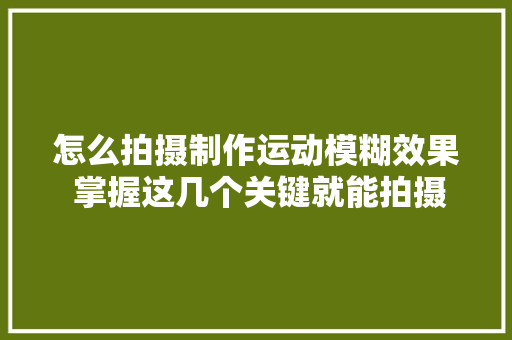 怎么拍摄制作运动模糊效果 掌握这几个关键就能拍摄运动模糊效果
