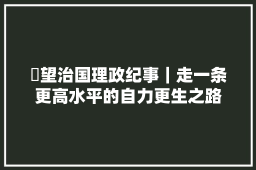 瞭望治国理政纪事｜走一条更高水平的自力更生之路