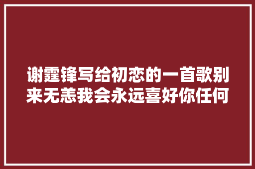谢霆锋写给初恋的一首歌别来无恙我会永远喜好你任何模样
