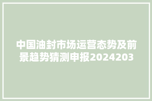 中国油封市场运营态势及前景趋势猜测申报20242030年
