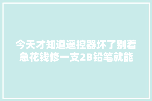 今天才知道遥控器坏了别着急花钱修一支2B铅笔就能解决学学
