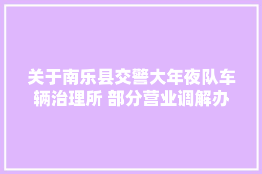关于南乐县交警大年夜队车辆治理所 部分营业调解办公地点的通知书记 汽车知识