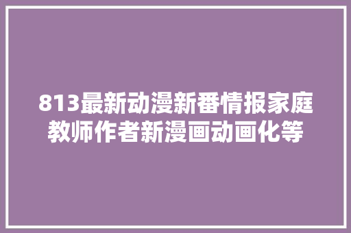 813最新动漫新番情报家庭教师作者新漫画动画化等
