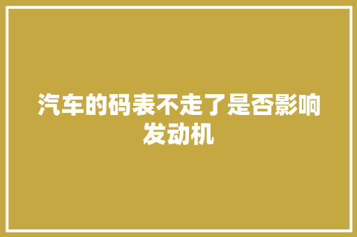 汽车的码表不走了是否影响发动机 汽车知识