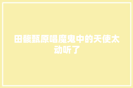 田馥甄原唱魔鬼中的天使太动听了