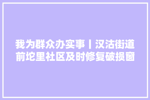 我为群众办实事丨汉沽街道前坨里社区及时修复破损窗户 保障居平易近安然生活