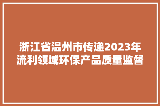 浙江省温州市传递2023年流利领域环保产品质量监督抽查结果