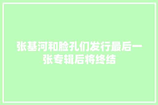 张基河和脸孔们发行最后一张专辑后将终结