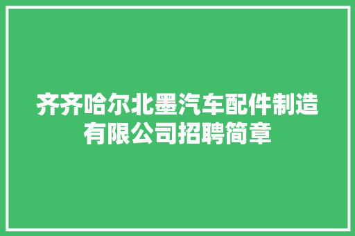 齐齐哈尔北墨汽车配件制造有限公司招聘简章