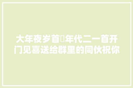 大年夜岁首年代二一首开门见喜送给群里的同伙祝你好运常来