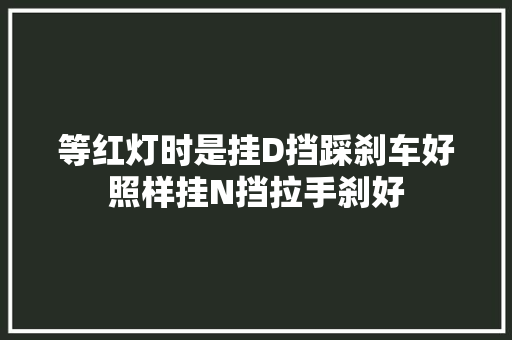 等红灯时是挂D挡踩刹车好照样挂N挡拉手刹好